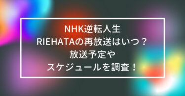 NHK逆転人生RIEHATAの再放送はいつ？放送予定やスケジュールを調査！